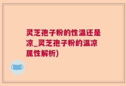 灵芝孢子粉的性温还是凉_灵芝孢子粉的温凉属性解析)