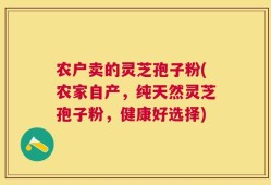 农户卖的灵芝孢子粉(农家自产，纯天然灵芝孢子粉，健康好选择)