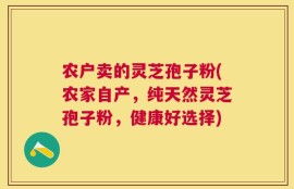 农户卖的灵芝孢子粉(农家自产，纯天然灵芝孢子粉，健康好选择)