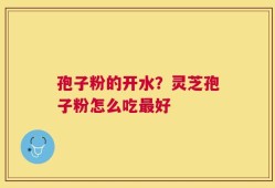 孢子粉的开水？灵芝孢子粉怎么吃最好
