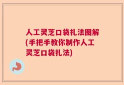 人工灵芝口袋扎法图解(手把手教你制作人工灵芝口袋扎法)