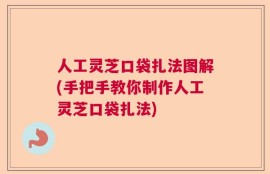 人工灵芝口袋扎法图解(手把手教你制作人工灵芝口袋扎法)