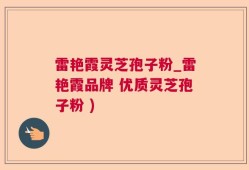 雷艳霞灵芝孢子粉_雷艳霞品牌 优质灵芝孢子粉 )