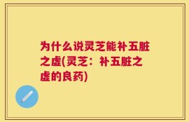 为什么说灵芝能补五脏之虚(灵芝：补五脏之虚的良药)