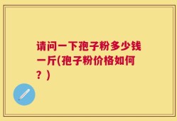 请问一下孢子粉多少钱一斤(孢子粉价格如何？)