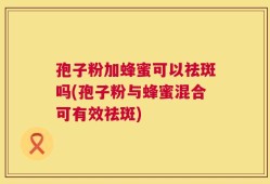 孢子粉加蜂蜜可以祛斑吗(孢子粉与蜂蜜混合可有效祛斑)