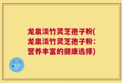 龙泉淡竹灵芝孢子粉(龙泉淡竹灵芝孢子粉：营养丰富的健康选择)
