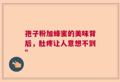 孢子粉加蜂蜜的美味背后，肚疼让人意想不到”