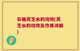 石确灵芝水的功效(灵芝水的功效及作用详解)