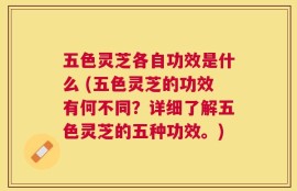 五色灵芝各自功效是什么 (五色灵芝的功效有何不同？详细了解五色灵芝的五种功效。)