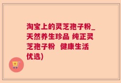 淘宝上的灵芝孢子粉_天然养生珍品 纯正灵芝孢子粉  健康生活优选)