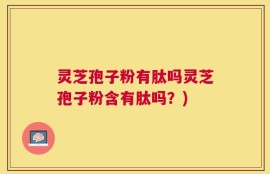 灵芝孢子粉有肽吗灵芝孢子粉含有肽吗？)