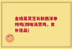 金线莲灵芝石斛西洋参炖鸡(四味汤煲鸡，食补佳品)