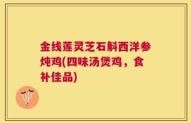 金线莲灵芝石斛西洋参炖鸡(四味汤煲鸡，食补佳品)
