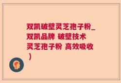 双凯破壁灵芝孢子粉_双凯品牌 破壁技术 灵芝孢子粉 高效吸收 )
