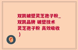 双凯破壁灵芝孢子粉_双凯品牌 破壁技术 灵芝孢子粉 高效吸收 )