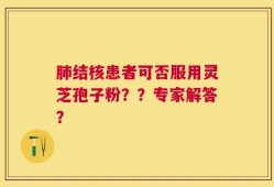 肺结核患者可否服用灵芝孢子粉？？专家解答？