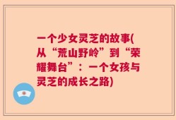 一个少女灵芝的故事(从“荒山野岭”到“荣耀舞台”：一个女孩与灵芝的成长之路)
