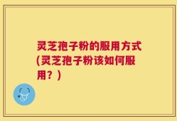 灵芝孢子粉的服用方式(灵芝孢子粉该如何服用？)
