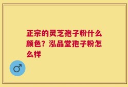 正宗的灵芝孢子粉什么颜色？泓品堂孢子粉怎么样