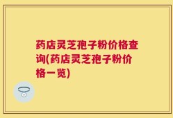 药店灵芝孢子粉价格查询(药店灵芝孢子粉价格一览)