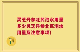 灵芝丹参北芪泡水用量多少灵芝丹参北芪泡水用量及注意事项)