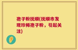孢子粉抚顺(抚顺市发现珍稀孢子粉，引起关注)