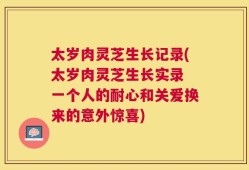 太岁肉灵芝生长记录(太岁肉灵芝生长实录 一个人的耐心和关爱换来的意外惊喜)