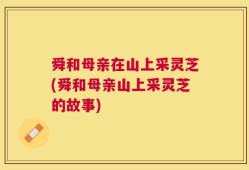 舜和母亲在山上采灵芝(舜和母亲山上采灵芝的故事)