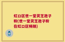 虹口区世一堂灵芝孢子粉(世一堂灵芝孢子粉在虹口区畅销)