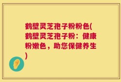 鹤壁灵芝孢子粉粉色(鹤壁灵芝孢子粉：健康粉嫩色，助您保健养生)