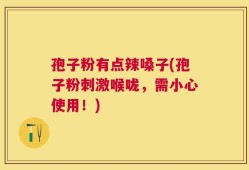 孢子粉有点辣嗓子(孢子粉刺激喉咙，需小心使用！)