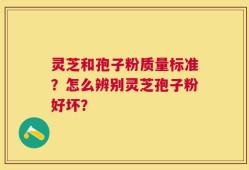 灵芝和孢子粉质量标准？怎么辨别灵芝孢子粉好坏？