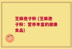 芝麻孢子粉 (芝麻孢子粉：营养丰富的健康食品)