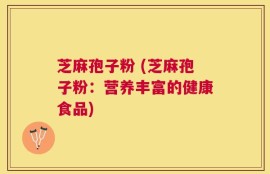芝麻孢子粉 (芝麻孢子粉：营养丰富的健康食品)