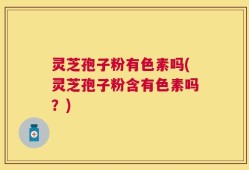 灵芝孢子粉有色素吗(灵芝孢子粉含有色素吗？)