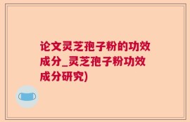 论文灵芝孢子粉的功效成分_灵芝孢子粉功效成分研究)