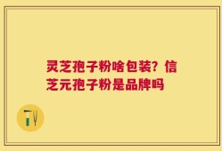 灵芝孢子粉啥包装？信芝元孢子粉是品牌吗