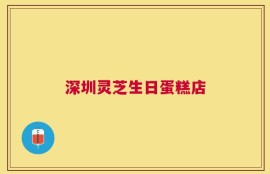 深圳灵芝生日蛋糕店