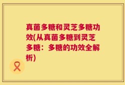 真菌多糖和灵芝多糖功效(从真菌多糖到灵芝多糖：多糖的功效全解析)