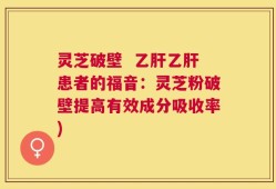 灵芝破壁  乙肝乙肝患者的福音：灵芝粉破壁提高有效成分吸收率)