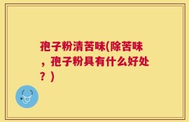 孢子粉清苦味(除苦味，孢子粉具有什么好处？)