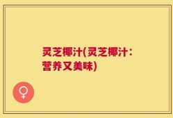 灵芝椰汁(灵芝椰汁：营养又美味)