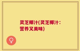 灵芝椰汁(灵芝椰汁：营养又美味)