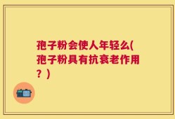 孢子粉会使人年轻么(孢子粉具有抗衰老作用？)