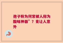 孢子粉为何常被人称为酸味神器”？竟让人意外