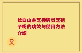 长白山金芝楼牌灵芝孢子粉的功效与使用方法介绍