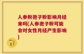 人参粉孢子粉影响月经来吗(人参孢子粉可能会对女性月经产生影响)
