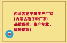 内蒙古孢子粉生产厂家(内蒙古孢子粉厂家：品质保障，生产专业，值得信赖)