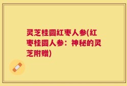 灵芝桂圆红枣人参(红枣桂圆人参：神秘的灵芝附赠)